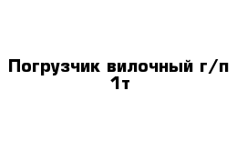 Погрузчик вилочный г/п 1т